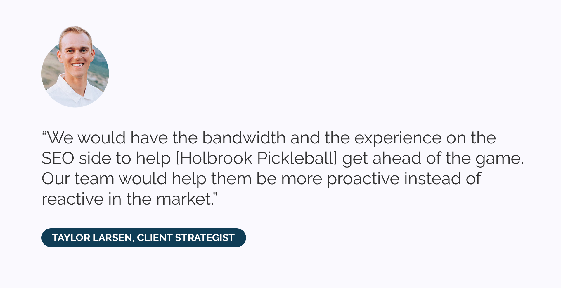 “We would have the bandwidth and the experience on the SEO side to help [Holbrook Pickleball] get ahead of the game. Our team would help them be more proactive instead of reactive in the market.”